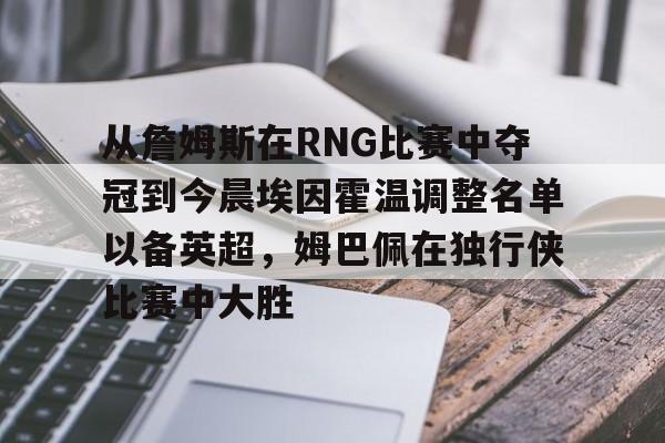 从詹姆斯在RNG比赛中夺冠到今晨埃因霍温调整名单以备英超,姆巴佩在独行侠比赛中大胜的简单介绍 从詹姆斯在RNG比赛中夺冠到今晨埃因霍温调整名单以备英超,姆巴佩在独行侠比赛中大胜的简单介绍